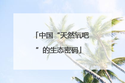 中国“天然氧吧”的生态密码